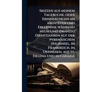 Skizzen aus meinem Tagebuche, oder Erinnerungen an Abenteuer und Erlebnisse während neun Und zwanzig Dienstjahren auf der pyrenäischen Halbinsel, in ... in Ostindien, auf St. Helena und in Canada