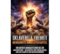 Sklaverei & Freiheit: Menschheits dunkelster Kapitel: Von antiken Zwangssystemen bis zur Abschaffung - Geschichte der Versklavung und des Kampfes um Menschenwürde
