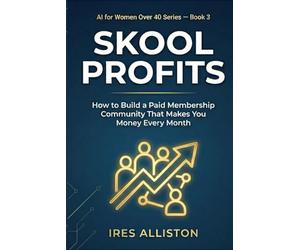 Skool Profits How to Build a Paid Membership Community That Makes You Money Every Month: The Step-by-Step Guide for Coaches, Consultants & Women Over 40 Who Want Recurring Revenue