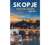 SKOPJE TRAVEL GUIDE 2026-2027: Explore Ancient Heritage, Vibrant Markets, Scenic Walks and Authentic Local Life