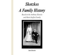 Skotzkes A Family History: Based on the Maria Kuffert and Anthony Skotzke Family