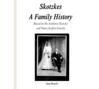 Skotzkes A Family History: Based on the Maria Kuffert and Anthony Skotzke Family