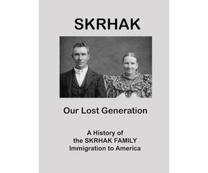 SKRHAK: A History of the Skrhak Family Immigration to America: a Compilation of family stories and histories
