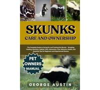 SKUNKS CARE AND OWNERSHIP: The Complete Guide to Caring for and Training Pet Skunks - Breeding, Feeding, Nutrition, Habitat, Diet, Interaction, Cost, ... Tips for Beginners and Experienced Owners