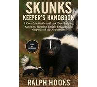SKUNKS KEEPER'S HANDBOOK: A Complete Guide to Skunk Care, Training, Nutrition, Housing, Health, Behavior, and Responsible Pet Ownership