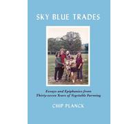 Sky Blue Trades: Essays and Epiphanies on Thirty-Seven Years of Vegetable Farming