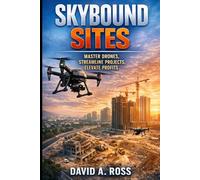 Skybound Sites: Master Drones, Streamline Projects, Elevate Profits: A Practical Guide to Using Drone Technology to Improve Efficiency, Oversight, and Business Performance (The Elevation Series)