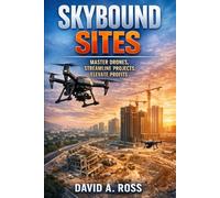 Skybound Sites: Master Drones, Streamline Projects, Elevate Profits: A Practical Guide to Using Drone Technology to Improve Efficiency, Oversight, and Business Performance (The Elevation Series)