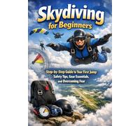 Skydiving for Beginners: Step-by-Step Guide to Your First Jump, Safety Tips, Gear Essentials, and Overcoming Fear