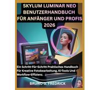 SKYLUM LUMINAR NEO BENUTZERHANDBUCH FÜR ANFÄNGER UND PROFIS 2026: Ein Schritt-Für-Schritt Praktisches Handbuch Für Kreative Fotobearbeitung, Ki-Tools ... Handbuch Für Nicht Technikaffine Ersteller)