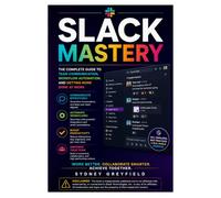 Slack Mastery: The Complete Guide to Team Communication, Workflow Automation, and Getting More Done at Work (Made Simple: Beginner's Guides to the Apps and Software Running Modern Work and Life)