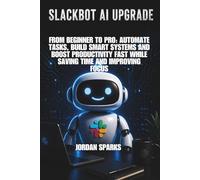 Slackbot AI upgrade: From Beginner to Pro: Automate Tasks, Build Smart Systems and Boost Productivity Fast While Saving Time and Improving Focus (AI Success Blueprint Series)