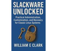 Slackware Unlocked: Practical Administration, Customization, and Recovery for Classic Linux Systems