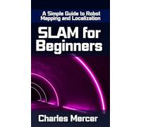 SLAM for Beginners: A Simple Guide to Robot Mapping and Localization: Learn How Robots See, Move, and Build Maps - No Experience Required