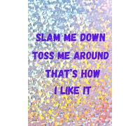 Slam me down Toss me around That's how I like it: Dirty Gift Notebook Journal for Friends and Family
