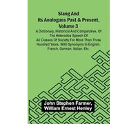 Slang and its analogues past and present, volume 3: A dictionary, historical and comparative, of the heterodox speech of all classes of society for ... in English, French, German, Italian, etc.