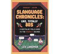 Slanguage Chronicles: Like, Totally 80s: A Nostalgic Field Guide to the Raddest Decade