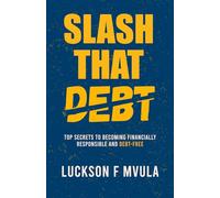 Slash That Debt: Top Secrets To Becoming Financially Responsible And Debt-Free