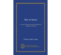 Slav or Saxon: a study of the growth and tendencies of Russian civilization