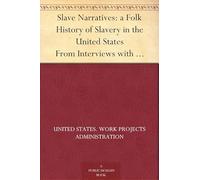 Slave Narratives: A Folk History of Slavery in the United States From Interviews With Former Slaves