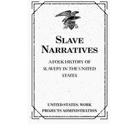 Slave Narratives: A Folk History of Slavery in the United States From Interviews With Former Slaves