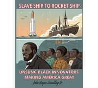 SLAVE SHIP TO ROCKET SHIP: UNSUNG BLACK INNOVATORS MAKING AMERICA GREAT