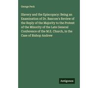 Slavery and the Episcopacy: Being an Examination of Dr. Bascom's Review of the Reply of the Majority to the Protest of the Minority of the Late ... the M.E. Church, in the Case of Bishop Andrew