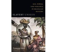 Slavery Unseen: Sex, Power, and Violence in Brazilian History (Latin America Otherwise)