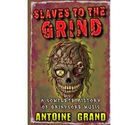 Slaves to the Grind: A Complete History of Grindcore Music