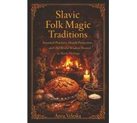 Slavic Folk Magic Traditions: Ancestral Practices, Hearth Protection, and Old-World Wisdom Rooted in Slavic Heritage