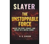 SLAYER: THE UNSTOPPABLE FORCE: Inside the Rise, Legacy, and Impact of a Metal Icons