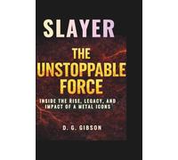 SLAYER: THE UNSTOPPABLE FORCE: Inside the Rise, Legacy, and Impact of a Metal Icons
