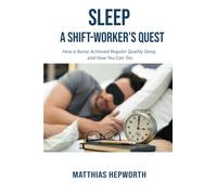 SLEEP: A SHIFT-WORKER'S QUEST: How a Nurse Achieved Regular Quality Sleep, and How You Can Too