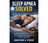 Sleep Apnea Solved: The Patient & Bed Partner Guide to Stop Snoring, Start Sleeping, and Get Your Life Back