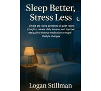 Sleep Better, Stress Less: Simple pre-sleep practices to quiet racing thoughts, release daily tension, and improve rest quality without medication or major lifestyle changes.