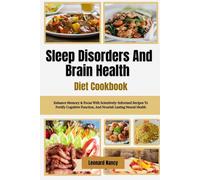 Sleep Disorders And Brain Health Diet Cookbook: Enhance Memory & Focus With Scientively-Informed Recipes To Fortify Cognitive Function, And Nourish Lasting Neural Health