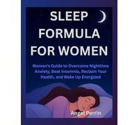 Sleep Formula for women: “Woman’s Guide to Overcome Nighttime Anxiety, Beat Insomnia, Reclaim Your Health, and Wake Up Energized”