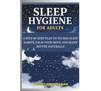 SLEEP HYGIENE FOR ADULTS: A Step-by-Step Plan to Fix Bad Sleep Habits, Calm Your Mind, and Sleep Better Naturally