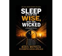 SLEEP IS FOR THE WISE,NOT THE WICKED: A STRATEGIC BLUEPRINT FOR HIGH PERFORMANCE, LEADERSHIP & LONGEVITY