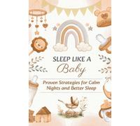 SLEEP LIKE A BABY: Proven Strategies for Calm Nights and Better Sleep: Includes Checklists, Sample Schedules, and Parent Self-Care Tips