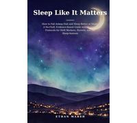 Sleep Like It Matters: How to Fall Asleep Fast and Sleep Better at Night: A No-Fluff, Evidence-Based Guide with Practical Protocols for Shift Workers, Parents, and the Sleep-Anxious
