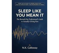 Sleep Like You Mean It: The Burned-Out Professional's Guide to Actually Getting Rest When Your Brain Won't Stop