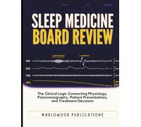 Sleep Medicine Board Review: The Clinical Logic Connecting Physiology, Polysomnography, Patient Presentations, and Treatment Decisions