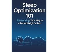Sleep Optimization 101: Biohacking Strategies for Deep Rest, Boosted Energy, and Better Health Every Night