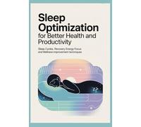 SLEEP OPTIMIZATION FOR BETTER HEALTH AND PRODUCTIVITY: Sleep Cycles Recovery Energy Focus and Wellness Improvement Techniques