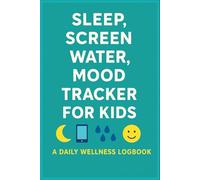 Sleep, Screen, Water, Mood Tracker For Kids - A Daily Wellness LogBook: Child Routine Tracker For Healthy Habits, Emotions & Focus | Fun & Simple Wellness Journal