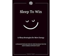 Sleep To Win: 12 sleep strategies for more energy, A Straightforward step-by-step roadmap for the most possible efficient sleep