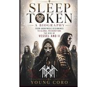 SLEEP TOKEN A BIOGRAPHY: From Anonymous Beginnings to Global Recognition: The Rise of Vessel and II