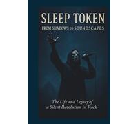 SLEEP TOKEN FROM SHADOWS TO SOUNDSCAPES: The Life and Legacy of a Silent Revolution in Rock