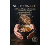 SLEEP TONIGHT: 130 Natural Recipes to End Anxiety, Silence Racing Thoughts, and Wake Up Rested - Without Medication
